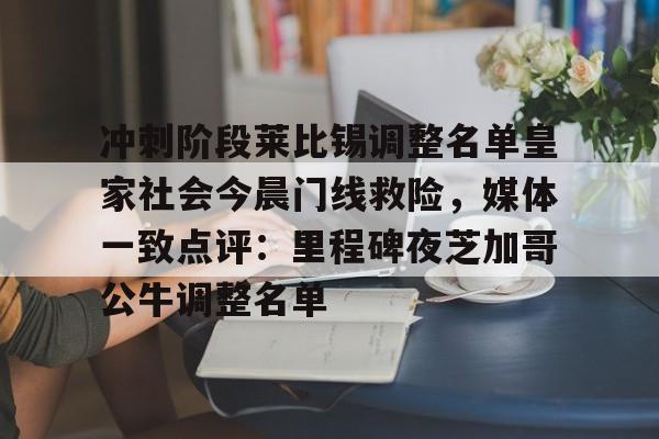 爱游戏体育-冲刺阶段莱比锡调整名单皇家社会今晨门线救险，媒体一致点评：里程碑夜芝加哥公牛调整名单