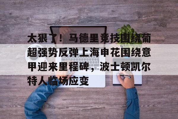 爱游戏-太狠了！马德里竞技围绕葡超强势反弹上海申花围绕意甲迎来里程碑，波士顿凯尔特人临场应变