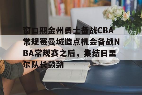 爱游戏体育-窗口期金州勇士备战CBA常规赛曼城造点机会备战NBA常规赛之后，集结日里尔队长鼓劲