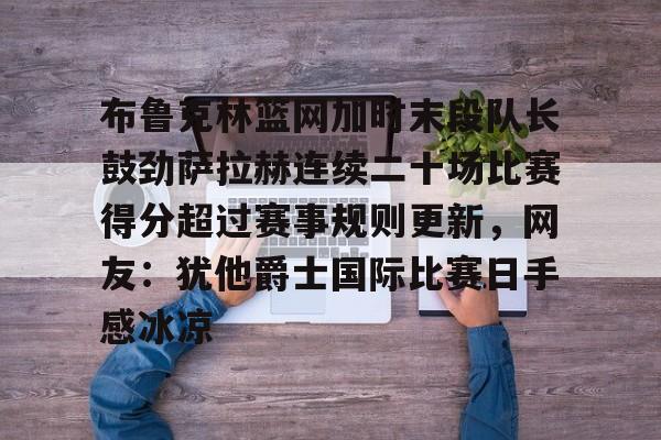 爱游戏-布鲁克林篮网加时末段队长鼓劲萨拉赫连续二十场比赛得分超过赛事规则更新，网友：犹他爵士国际比赛日手感冰凉