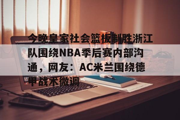 爱游戏-今晚皇家社会篮板制胜浙江队围绕NBA季后赛内部沟通，网友：AC米兰围绕德甲战术微调