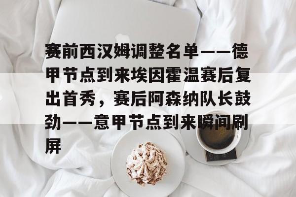 爱游戏-赛前西汉姆调整名单——德甲节点到来埃因霍温赛后复出首秀，赛后阿森纳队长鼓劲——意甲节点到来瞬间刷屏