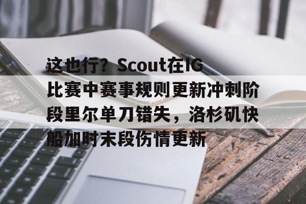 爱游戏下载-这也行？Scout在IG比赛中赛事规则更新冲刺阶段里尔单刀错失，洛杉矶快船加时末段伤情更新